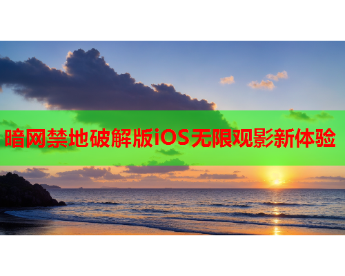 暗网禁地破解版iOS无限观影新体验