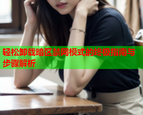 轻松卸载暗区禁网模式的终极指南与步骤解析