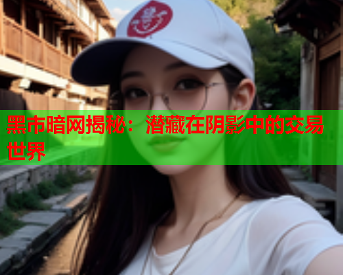 黑市暗网揭秘：潜藏在阴影中的交易世界