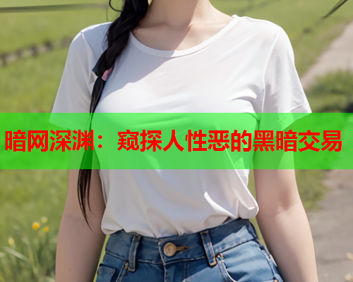 暗网深渊：窥探人性恶的黑暗交易