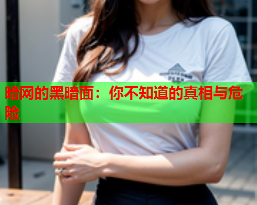 暗网的黑暗面：你不知道的真相与危险