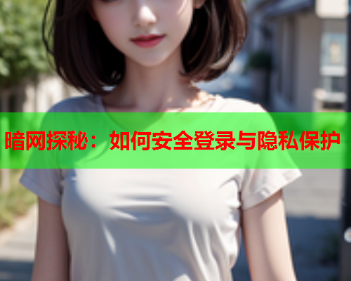 暗网探秘：如何安全登录与隐私保护