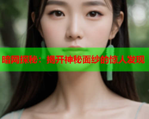 暗网探秘：揭开神秘面纱的惊人发现