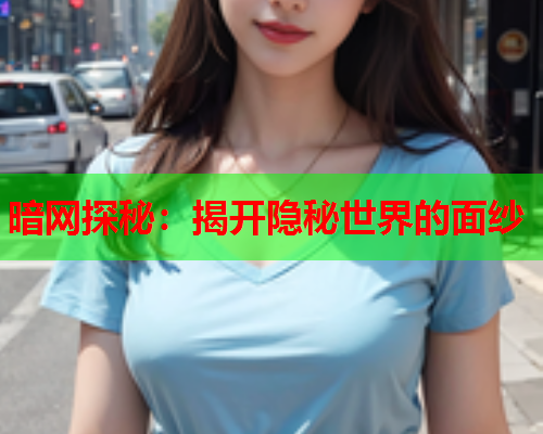 暗网探秘：揭开隐秘世界的面纱