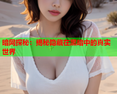 暗网探秘：揭秘隐藏在黑暗中的真实世界