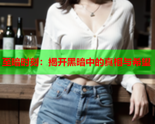 至暗时刻：揭开黑暗中的真相与希望