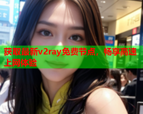 获取最新v2ray免费节点，畅享高速上网体验