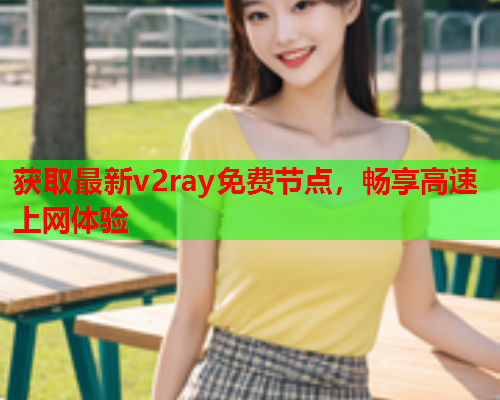 获取最新v2ray免费节点，畅享高速上网体验