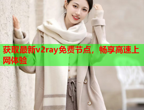 获取最新v2ray免费节点，畅享高速上网体验