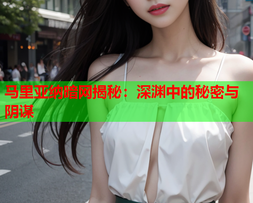 马里亚纳暗网揭秘：深渊中的秘密与阴谋