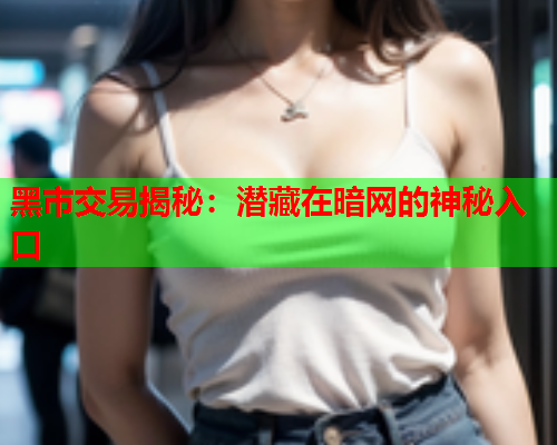 黑市交易揭秘：潜藏在暗网的神秘入口