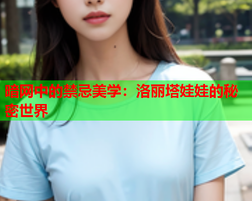 暗网中的禁忌美学：洛丽塔娃娃的秘密世界