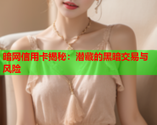 暗网信用卡揭秘：潜藏的黑暗交易与风险