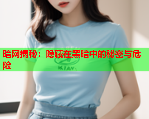 暗网揭秘：隐藏在黑暗中的秘密与危险