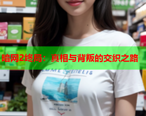 暗网2终局：真相与背叛的交织之路