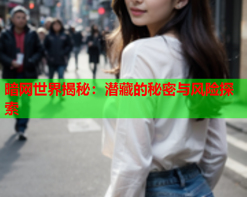 暗网世界揭秘：潜藏的秘密与风险探索