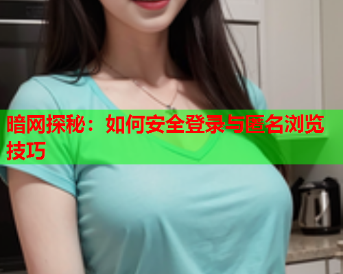 暗网探秘：如何安全登录与匿名浏览技巧