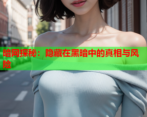 暗网探秘：隐藏在黑暗中的真相与风险