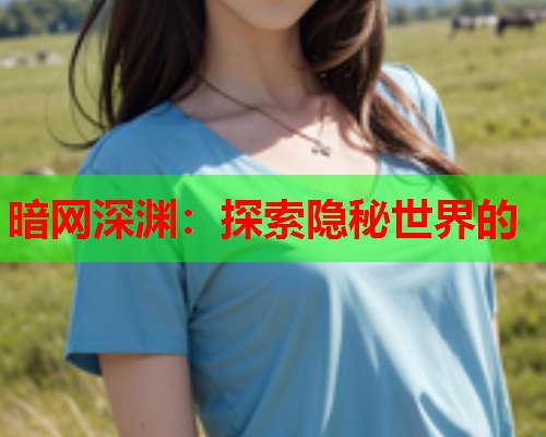 暗网深渊：探索隐秘世界的