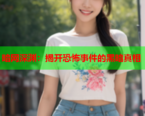 暗网深渊：揭开恐怖事件的黑暗真相