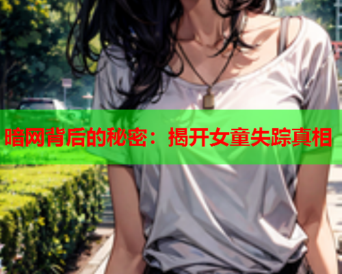 暗网背后的秘密：揭开女童失踪真相