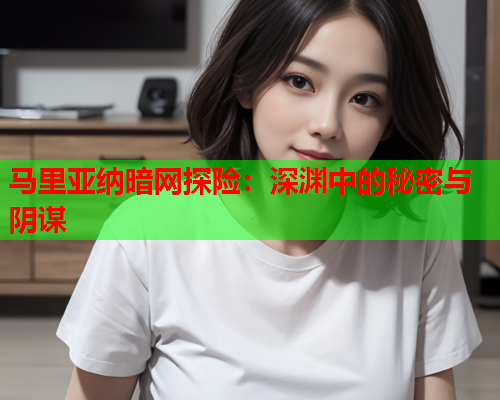 马里亚纳暗网探险：深渊中的秘密与阴谋