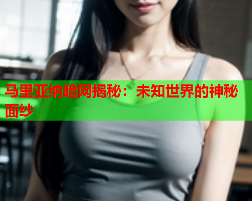 马里亚纳暗网揭秘：未知世界的神秘面纱