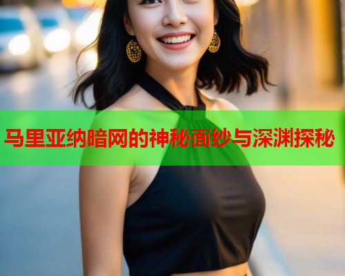 马里亚纳暗网的神秘面纱与深渊探秘