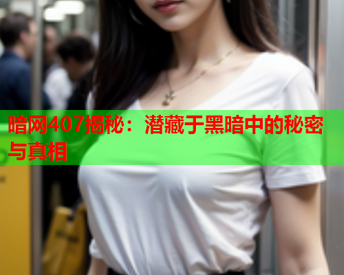 暗网407揭秘：潜藏于黑暗中的秘密与真相