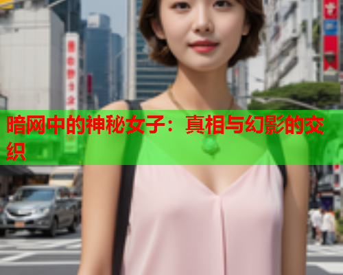 暗网中的神秘女子：真相与幻影的交织