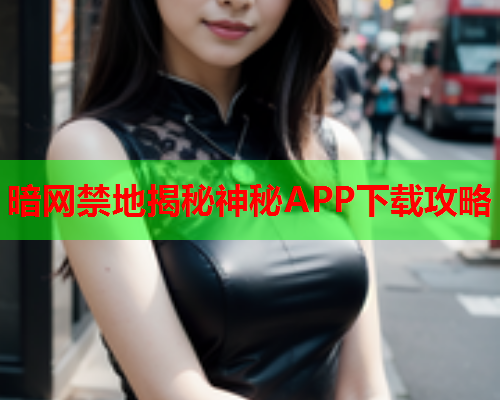 暗网禁地揭秘神秘APP下载攻略