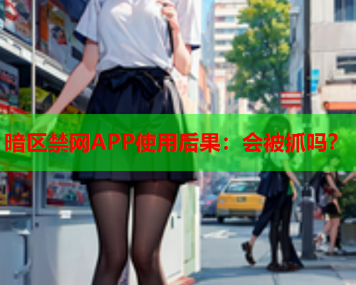 暗区禁网APP使用后果：会被抓吗？