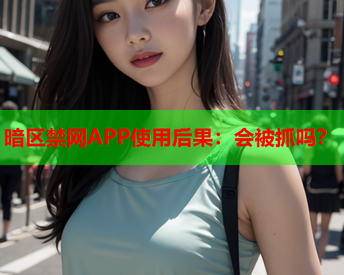 暗区禁网APP使用后果：会被抓吗？