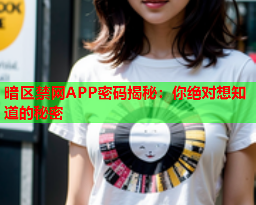 暗区禁网APP密码揭秘：你绝对想知道的秘密