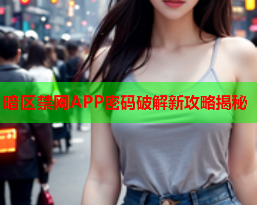 暗区禁网APP密码破解新攻略揭秘