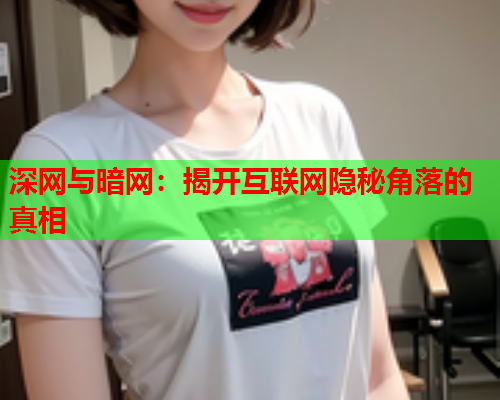 深网与暗网：揭开互联网隐秘角落的真相