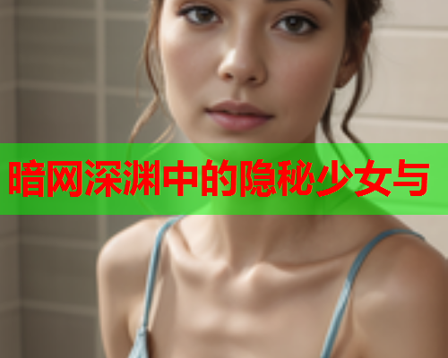 暗网深渊中的隐秘少女与