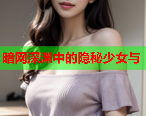 暗网深渊中的隐秘少女与