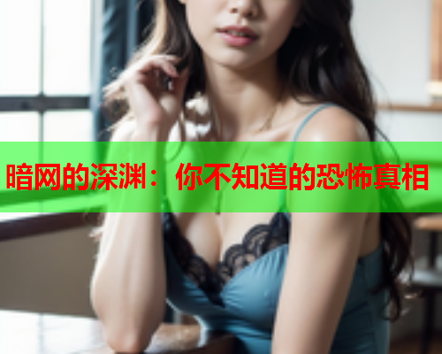 暗网的深渊：你不知道的恐怖真相