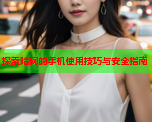 探索暗网的手机使用技巧与安全指南