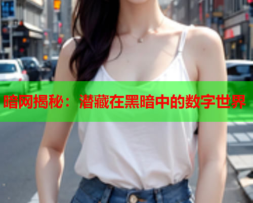 暗网揭秘：潜藏在黑暗中的数字世界