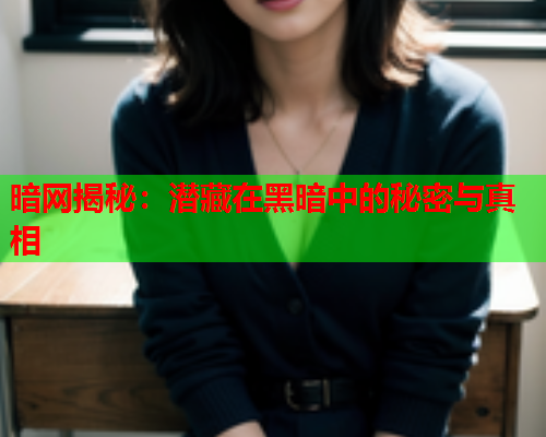 暗网揭秘：潜藏在黑暗中的秘密与真相