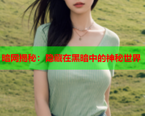 暗网揭秘：隐藏在黑暗中的神秘世界