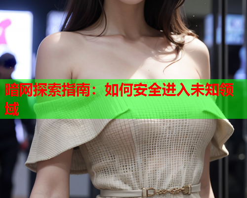 暗网探索指南：如何安全进入未知领域