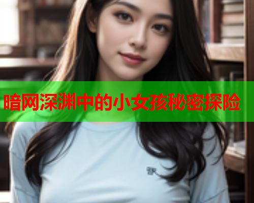 暗网深渊中的小女孩秘密探险