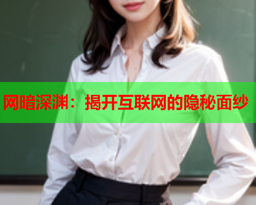 网暗深渊：揭开互联网的隐秘面纱