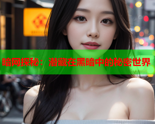 暗网探秘：潜藏在黑暗中的秘密世界