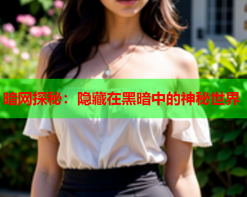 暗网探秘：隐藏在黑暗中的神秘世界