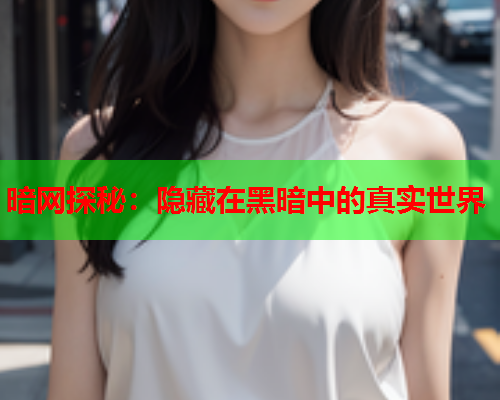 暗网探秘：隐藏在黑暗中的真实世界