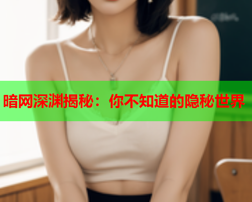 暗网深渊揭秘：你不知道的隐秘世界